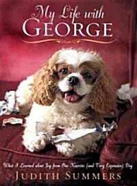 My Life with George: What I Learned about Joy from One Neurotic (and Very Expensive) Dog (Hardcover)
