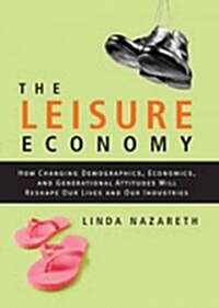 The Leisure Economy : How Changing Demographics, Economics, and Generational Attitudes Will Reshape Our Lives and Our Industries (Hardcover)