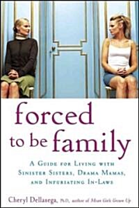 Forced to Be Family: A Guide for Living with Sinister Sisters, Drama Mamas, and Infuriating In-Laws (Hardcover)