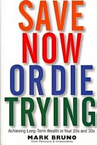 Save Now or Die Trying : Achieving Long Term Wealth in Your 20s and 30s (Hardcover)
