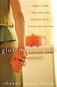 Gluten Free Girl : How I Found the Food That Loves Me Back... and How You Can Too (Hardcover)