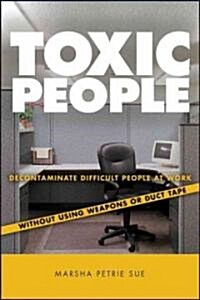 Toxic People : Decontaminate Difficult People at Work without Using Weapons or Duct Tape (Hardcover)