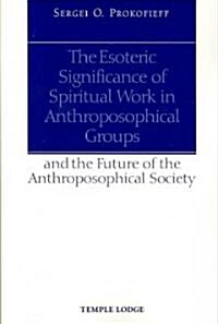 The Esoteric Significance of Spiritual Work in Anthroposophical Groups : And the Future of the Anthroposophical Society (Paperback)