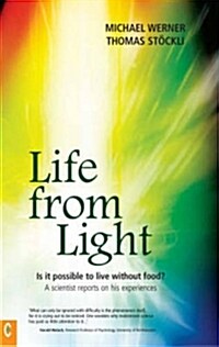 Life from Light : Is it Possible to Live without Food? - A Scientist Reports on His Experiences (Paperback)