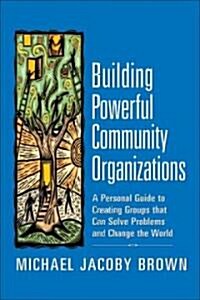 Building Powerful Community Organizations: A Personal Guide to Creating Groups That Can Solve Problems and Change the World (Paperback)