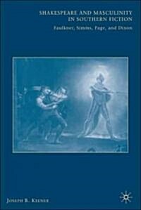 Shakespeare and Masculinity in Southern Fiction : Faulkner, Simms, Page, and Dixon (Paperback)