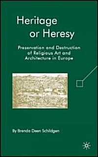 Heritage or Heresy : Preservation and Destruction of Religious Art and Architecture in Europe (Hardcover)