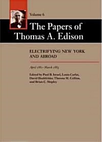 The Papers of Thomas A. Edison: Electrifying New York and Abroad, April 1881-March 1883 Volume 6 (Hardcover)