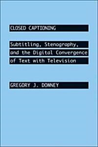 Closed Captioning: Subtitling, Stenography, and the Digital Convergence of Text with Television (Hardcover)
