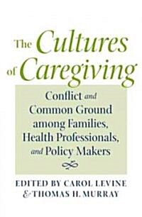 The Cultures of Caregiving: Conflict and Common Ground Among Families, Health Professionals, and Policy Makers (Paperback)