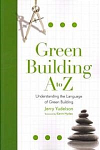Green Building A to Z: Understanding the Language of Green Building (Paperback)