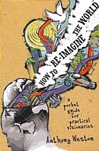 How to Re-Imagine the World: A Pocket Guide for Practical Visionaries (Paperback)