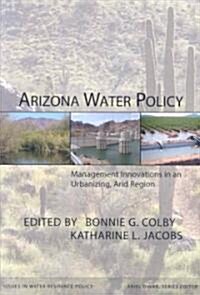 Arizona Water Policy: Management Innovations in an Urbanizing, Arid Region (Paperback)