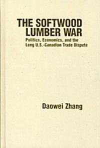 The Softwood Lumber War: Politics, Economics, and the Long U.S.-Canadian Trade Dispute (Hardcover)