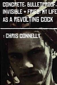 Concrete, Bulletproof, Invisible and Fried : My Life as a Revolting Cock (Paperback)