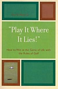 Play It Where It Lies!: How to Win at the Game of Life with the Rules of Golf (Paperback)