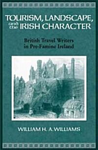 Tourism, Landscape, and the Irish Character: British Travel Writers in Pre-Famine Ireland (Hardcover)
