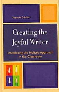 Creating the Joyful Writer: Introducing the Holistic Approach in the Classroom (Hardcover)