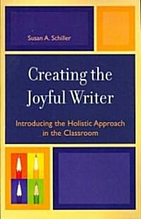 Creating the Joyful Writer: Introducing the Holistic Approach in the Classroom (Paperback)
