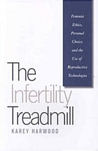 The Infertility Treadmill: Feminist Ethics, Personal Choice, and the Use of Reproductive Technologies (Paperback)