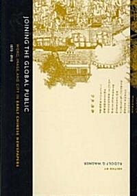 Joining the Global Public: Word, Image, and City in Early Chinese Newspapers, 1870-1910 (Hardcover)