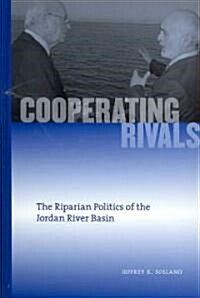 Cooperating Rivals: The Riparian Politics of the Jordan River Basin (Hardcover)