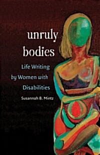 Unruly Bodies: Life Writing by Women with Disabilities (Paperback)