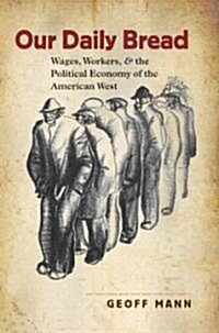 Our Daily Bread: Wages, Workers, and the Political Economy of the American West (Paperback)