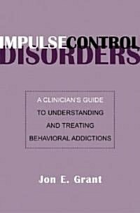 Impulse Control Disorders: A Clinicians Guide to Understanding and Treating Behavioral Addictions (Hardcover)