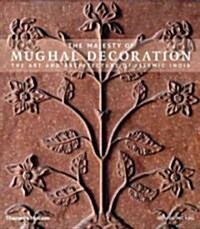 The Majesty of Mughal Decoration : The Art and Architecture of Islamic India (Hardcover)