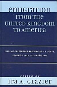 Emigration from the United Kingdom to America: Lists of Passengers Arriving at U.S. Ports, July 1871 - April 1872 (Hardcover)