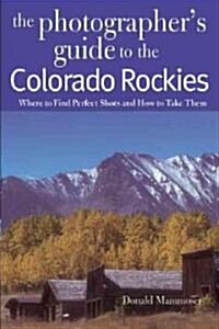 The Photographers Guide to the Colorado Rockies: Where to Find Perfect Shots and How to Take Them (Paperback)
