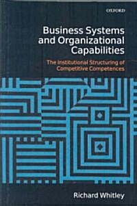 Business Systems and Organizational Capabilities : The Institutional Structuring of Competitive Competences (Hardcover)