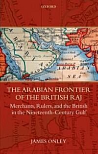 The Arabian Frontier of the British Raj : Merchants, Rulers, and the British in the Nineteenth-century Gulf (Hardcover)