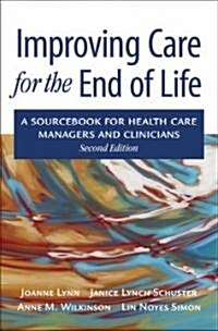 Improving Care for the End of Life: A Sourcebook for Health Care Managers and Clinicians (Hardcover, 2)