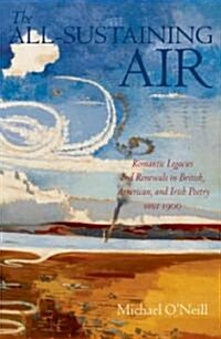 The All-sustaining Air : Romantic Legacies and Renewals in British, American, and Irish Poetry Since 1900 (Hardcover)