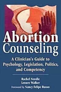 Abortion Counseling: A Clinicians Guide to Psychology, Legislation, Politics, and Competency (Paperback)