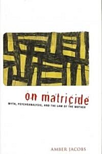 On Matricide: Myth, Psychoanalysis, and the Law of the Mother (Hardcover)