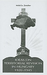 Ideas on Territorial Revision in Hungary, 1920-1945 (Hardcover)