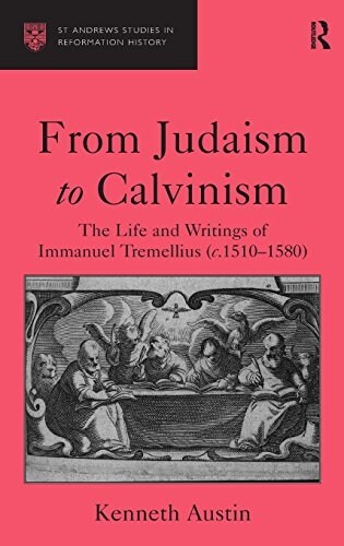 From Judaism to Calvinism : The Life and Writings of Immanuel Tremellius (c.1510-1580) (Hardcover)