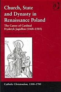 Church, State and Dynasty in Renaissance Poland : The Career of Cardinal Fryderyk Jagiellon (1468–1503) (Hardcover)