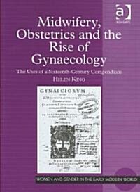 Midwifery, Obstetrics and the Rise of Gynaecology : The Uses of a Sixteenth-Century Compendium (Hardcover)