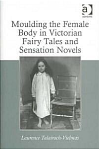 Moulding the Female Body in Victorian Fairy Tales and Sensation Novels (Hardcover)