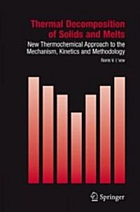 Thermal Decomposition of Solids and Melts: New Thermochemical Approach to the Mechanism, Kinetics and Methodology (Hardcover, 2007)