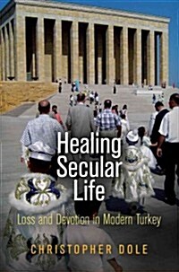 Healing Secular Life: Loss and Devotion in Modern Turkey (Hardcover)