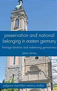 Preservation and National Belonging in Eastern Germany : Heritage Fetishism and Redeeming Germanness (Hardcover)