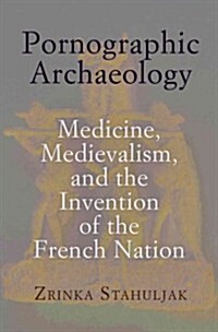 Pornographic Archaeology: Medicine, Medievalism, and the Invention of the French Nation (Hardcover)