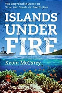 Islands Under Fire: The Improbable Quest to Save the Corals of Puerto Rico (Paperback)