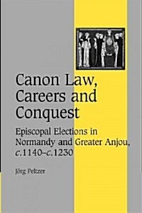 Canon Law, Careers and Conquest : Episcopal Elections in Normandy and Greater Anjou, c.1140–c.1230 (Paperback)