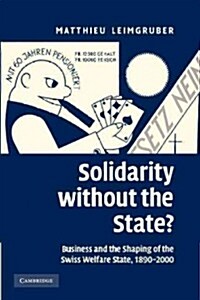 Solidarity without the State? : Business and the Shaping of the Swiss Welfare State, 1890–2000 (Paperback)